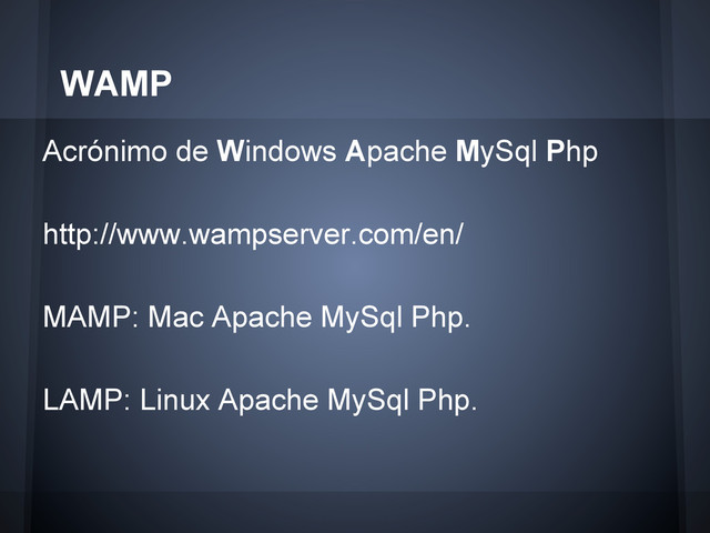 Acrónimo de Windows Apache MySql Php
http://www.wampserver.com/en/
MAMP: Mac Apache MySql Php.
LAMP: Linux Apache MySql Php.
WAMP
