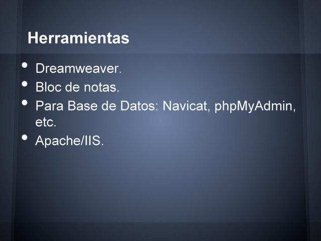•  Dreamweaver.
•  Bloc de notas.
•  Para Base de Datos: Navicat, phpMyAdmin,
etc.
•  Apache/IIS.
Herramientas
