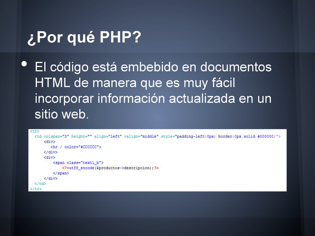 ¿Por qué PHP?
•  El código está embebido en documentos
HTML de manera que es muy fácil
incorporar información actualizada en un
sitio web.
