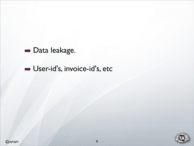 @jaytaph 9
➡ Data leakage.
➡ User-id's, invoice-id's, etc
