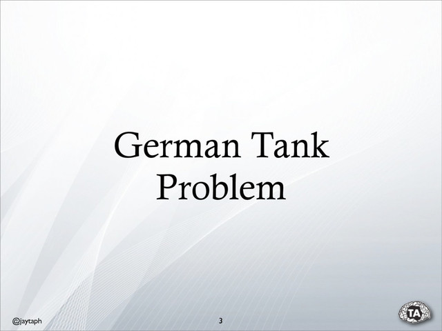 @jaytaph
German Tank
Problem
3
