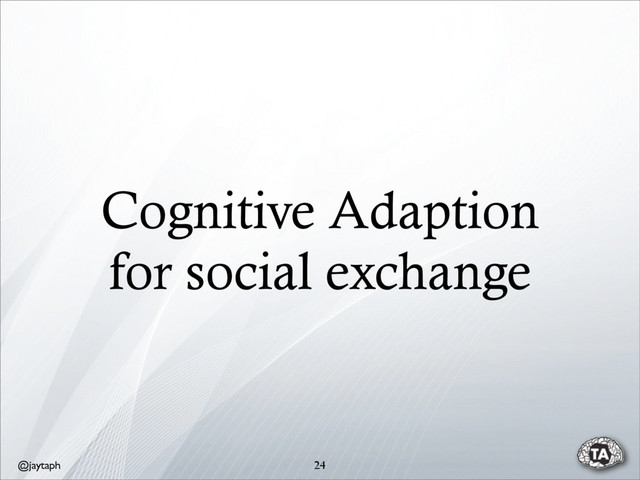 @jaytaph
Cognitive Adaption
for social exchange
24
