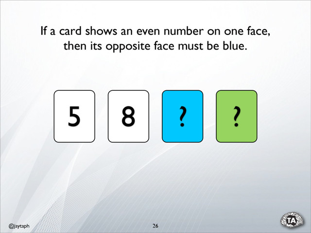 @jaytaph 26
5 8 ? ?
If a card shows an even number on one face,
then its opposite face must be blue.
