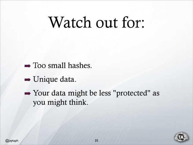 @jaytaph
Watch out for:
35
➡ Too small hashes.
➡ Unique data.
➡ Your data might be less "protected" as
you might think.
