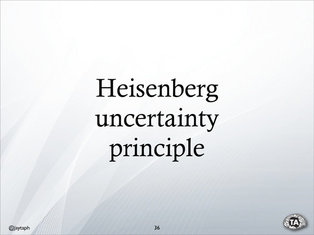 @jaytaph
Heisenberg
uncertainty
principle
36
