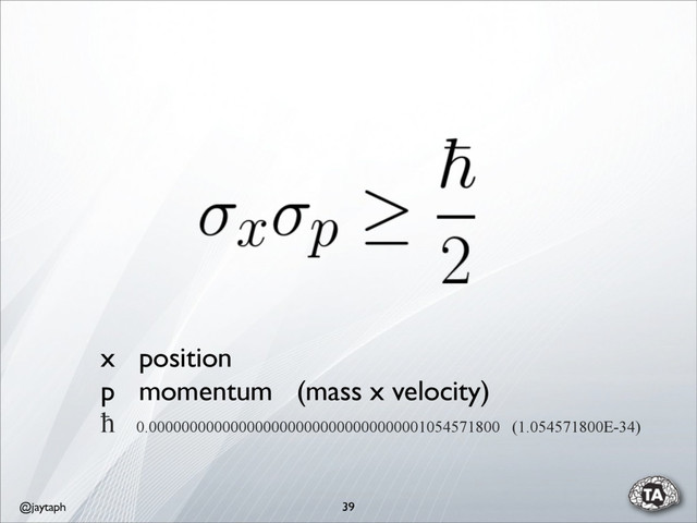 @jaytaph 39
x position
p momentum (mass x velocity)
ħ 0.0000000000000000000000000000000001054571800 (1.054571800E-34)
