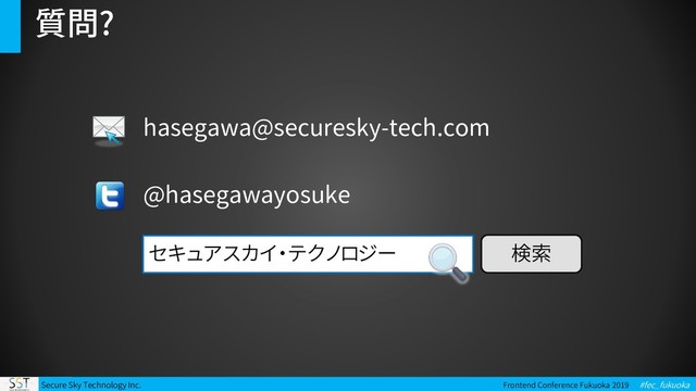 Secure Sky Technology Inc. Frontend Conference Fukuoka 2019 #fec_fukuoka
質問?
hasegawa@securesky-tech.com
@hasegawayosuke
セキュアスカイ・テクノロジー 検索

