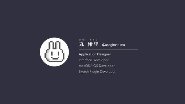 @usagimaruma
ؙ  ྯ ཬ
· Δ ͞ ͱ Γ
Application Designer
Interface Developer
macOS / iOS Developer
Sketch Plugin Developer
