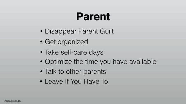 #babydrivendev
Parent
• Leave If You Have To
• Disappear Parent Guilt
• Get organized
• Take self-care days
• Optimize the time you have available
• Talk to other parents

