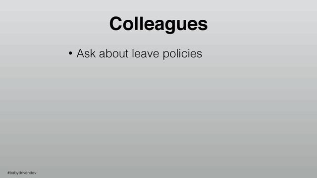 Colleagues
• Ask about leave policies
#babydrivendev
