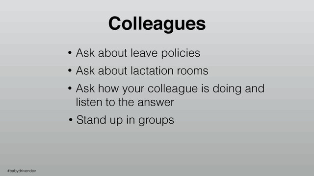 • Ask about leave policies
• Ask about lactation rooms
• Ask how your colleague is doing and
listen to the answer
• Stand up in groups
Colleagues
#babydrivendev
