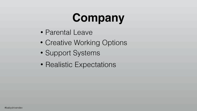• Parental Leave
• Creative Working Options
• Support Systems
• Realistic Expectations
Company
#babydrivendev
