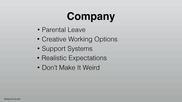 • Parental Leave
• Creative Working Options
• Support Systems
• Realistic Expectations
• Don’t Make It Weird
Company
#babydrivendev
