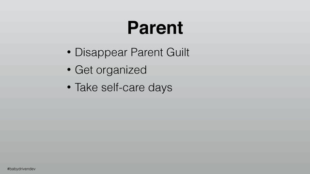 • Disappear Parent Guilt
• Get organized
• Take self-care days
Parent
#babydrivendev
