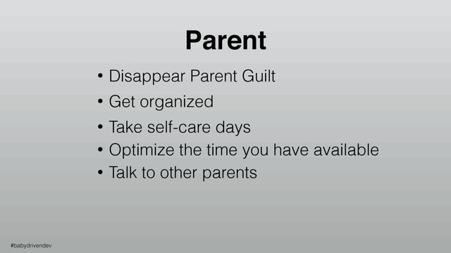 • Disappear Parent Guilt
• Get organized
• Take self-care days
• Optimize the time you have available
• Talk to other parents
Parent
#babydrivendev
