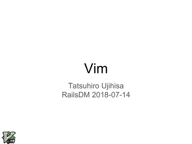 Vim
Tatsuhiro Ujihisa
RailsDM 2018-07-14
