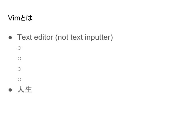 Vimとは
● Text editor (not text inputter)
○
○
○
○
● 人生
