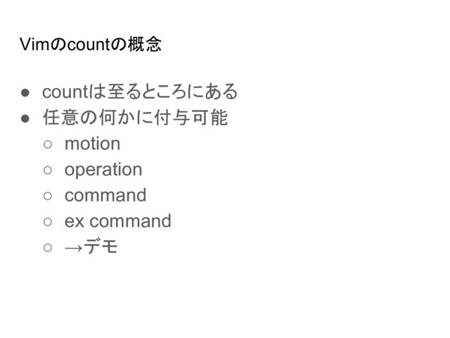 Vimのcountの概念
● countは至るところにある
● 任意の何かに付与可能
○ motion
○ operation
○ command
○ ex command
○ →デモ
