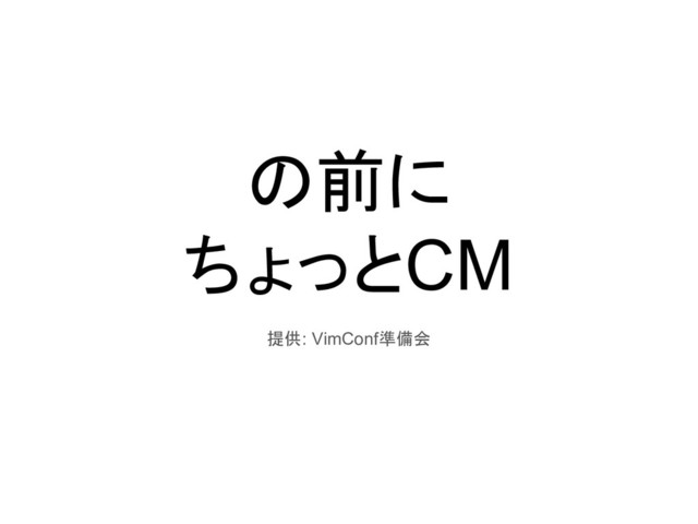 の前に
ちょっとCM
提供: VimConf準備会
