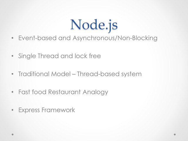 Node.js	
•  Event-based and Asynchronous/Non-Blocking
•  Single Thread and lock free
•  Traditional Model – Thread-based system
•  Fast food Restaurant Analogy
•  Express Framework
