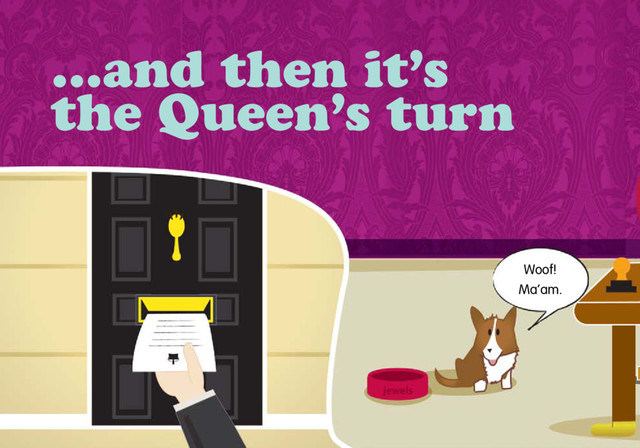 …and then it’s
the Queen’s turn
Woof!
Ma’am.
