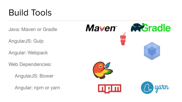 Build Tools
Java: Maven or Gradle

AngularJS: Gulp

Angular: Webpack

Web Dependencies:

AngularJS: Bower

Angular: npm or yarn
