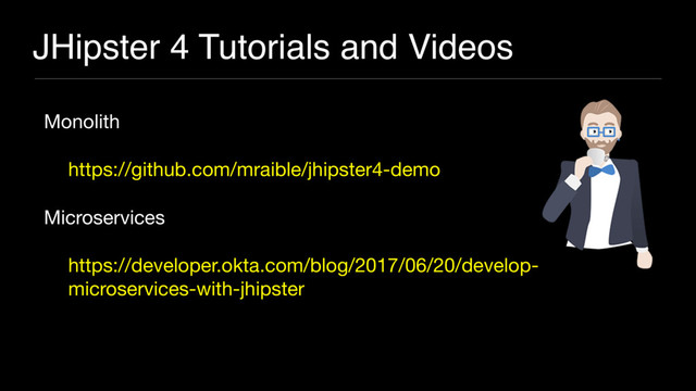 JHipster 4 Tutorials and Videos
Monolith

https://github.com/mraible/jhipster4-demo 

Microservices

https://developer.okta.com/blog/2017/06/20/develop-
microservices-with-jhipster
