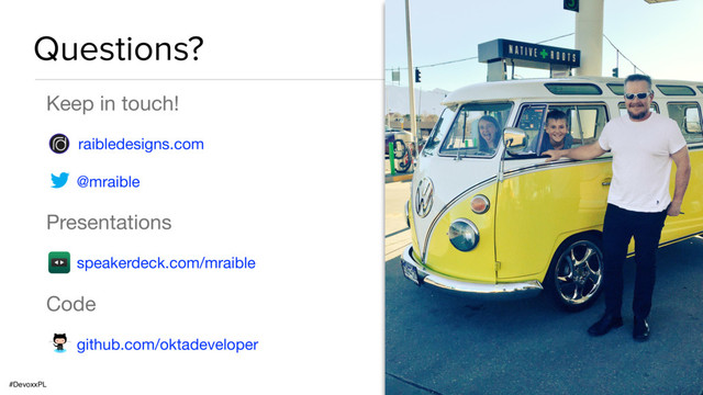 #DevoxxPL
Questions?
Keep in touch!

raibledesigns.com

@mraible

Presentations

speakerdeck.com/mraible

Code

github.com/oktadeveloper
