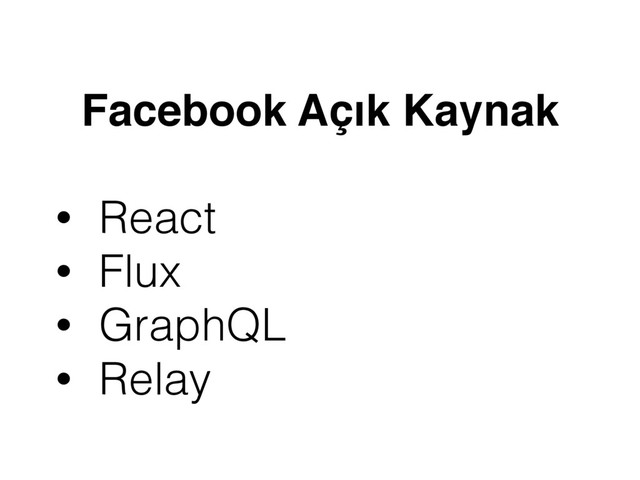 Facebook Açık Kaynak
• React
• Flux
• GraphQL
• Relay
