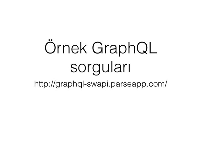 Örnek GraphQL
sorguları
http://graphql-swapi.parseapp.com/
