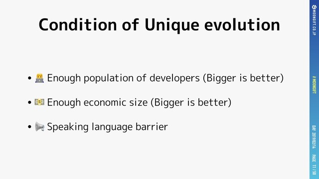 PAGE
# MOONGIFT / 50
DAY 2019/02/14
Condition of Unique evolution
•! Enough population of developers (Bigger is better)
•" Enough economic size (Bigger is better)
•# Speaking language barrier
11
