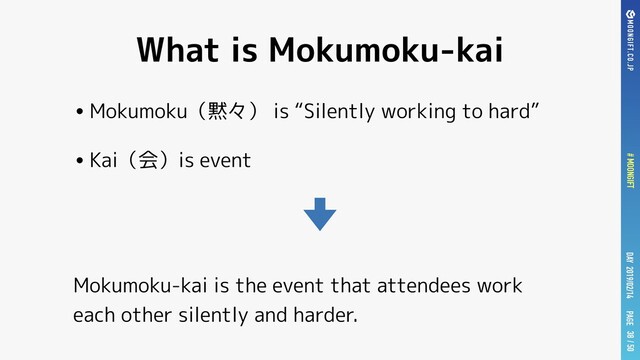 PAGE
# MOONGIFT / 50
DAY 2019/02/14
What is Mokumoku-kai
•Mokumoku（黙々） is “Silently working to hard”
•Kai（会）is event
38
Mokumoku-kai is the event that attendees work
each other silently and harder.
