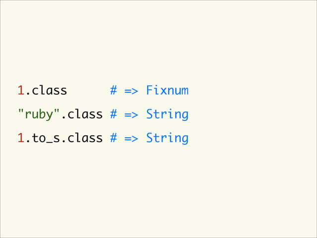 1.class # => Fixnum
"ruby".class # => String
1.to_s.class # => String
