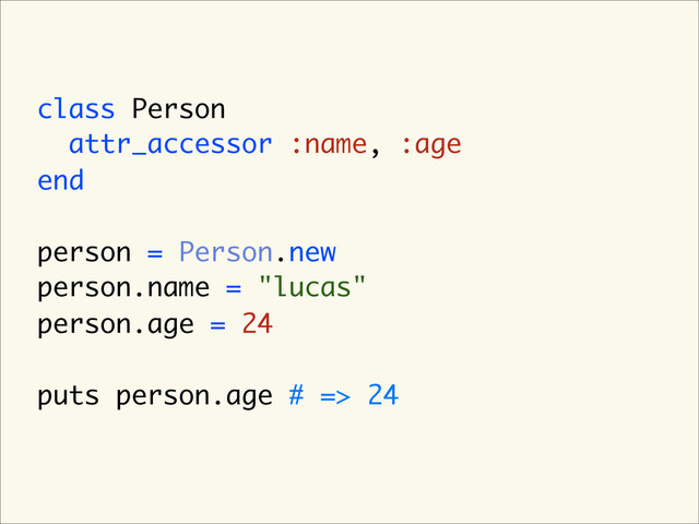 class Person
attr_accessor :name, :age
end
person = Person.new
person.name = "lucas"
person.age = 24
puts person.age # => 24
