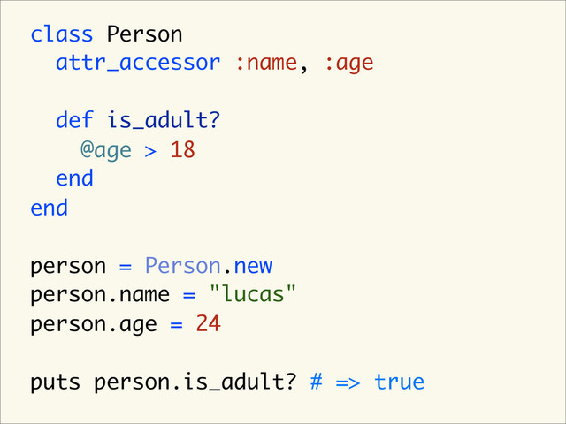 class Person
attr_accessor :name, :age
def is_adult?
@age > 18
end
end
person = Person.new
person.name = "lucas"
person.age = 24
puts person.is_adult? # => true
