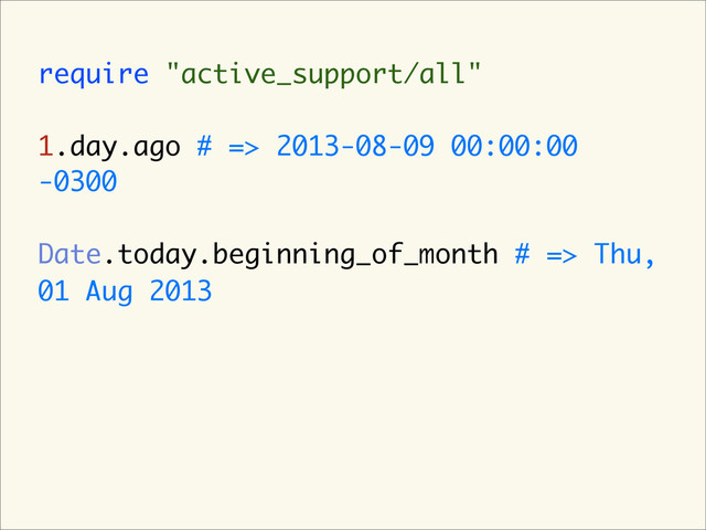 require "active_support/all"
1.day.ago # => 2013-08-09 00:00:00
-0300
Date.today.beginning_of_month # => Thu,
01 Aug 2013
