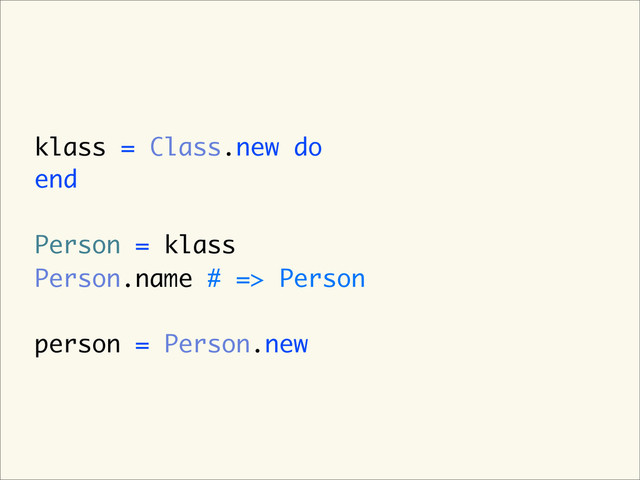 klass = Class.new do
end
Person = klass
Person.name # => Person
person = Person.new
