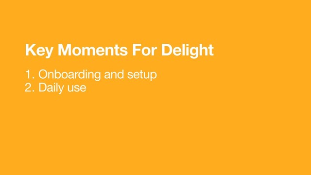 1. Onboarding and setup
2. Daily use
Key Moments For Delight
