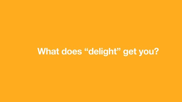 What does “delight” get you?
