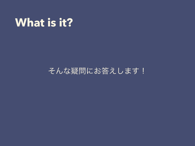 What is it?
ͦΜͳٙ໰ʹ͓౴͑͠·͢ʂ
