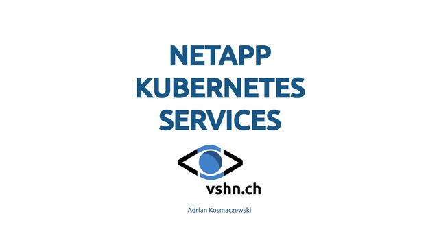 NETAPP
NETAPP
KUBERNETES
KUBERNETES
SERVICES
SERVICES
Adrian Kosmaczewski
