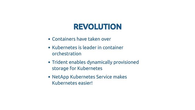 REVOLUTION
REVOLUTION
Containers have taken over
Kubernetes is leader in container
orchestration
Trident enables dynamically provisioned
storage for Kubernetes
NetApp Kubernetes Service makes
Kubernetes easier!
