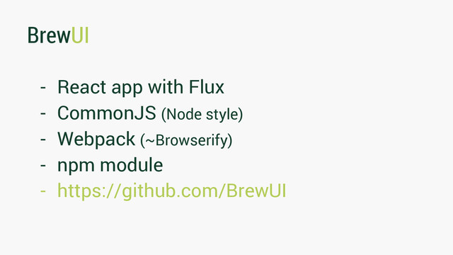 BrewUI
- React app with Flux
- CommonJS (Node style)
- Webpack (~Browserify)
- npm module
- https://github.com/BrewUI
