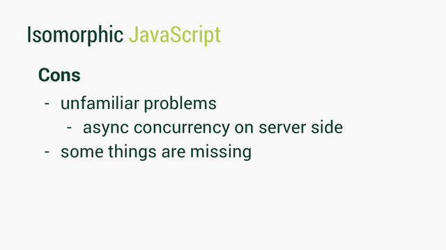 Isomorphic JavaScript
Cons
- unfamiliar problems
- async concurrency on server side
- some things are missing

