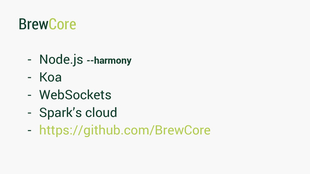 BrewCore
- Node.js --harmony
- Koa
- WebSockets
- Spark’s cloud
- https://github.com/BrewCore
