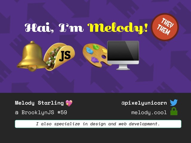 Melody Starling
@ BrooklynJS #59
@pixelyunicorn
melody.cool
Hai, I’m Melody!
JS
I also specialize in design and web development.
