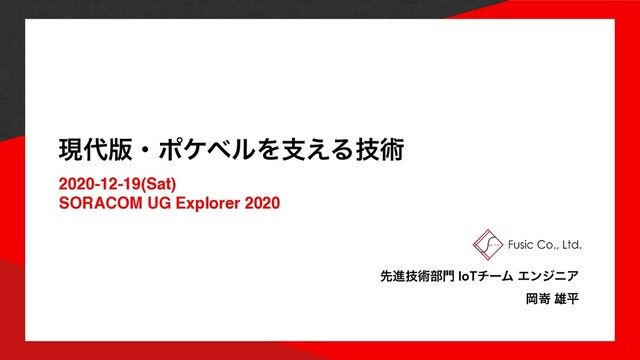 ݱ୅൛ɾϙέϕϧΛࢧ͑Δٕज़
2020-12-19(Sat
)


SORACOM UG Explorer 2020
ઌਐٕज़෦໳ IoTνʔϜ ΤϯδχΞ


Ԭቌ ༤ฏ
1
