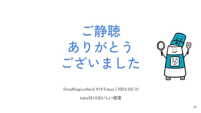 ご静聴
ありがとう
ございました
25
DroidKaigi.collect{ #1@Tokyo } 2023/03/31
 
kako351@おいしい健康 
