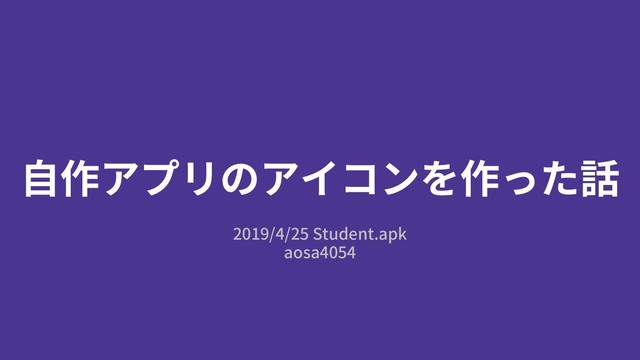 ⾃作アプリのアイコンを作った話
2019/4/25 Student.apk
aosa4054
