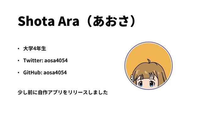 Shota Ara（あおさ）
• ⼤学4年⽣
• Twitter: aosa4054
• GitHub: aosa4054
少し前に⾃作アプリをリリースしました

